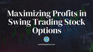 Maximizing Profits in Swing Trading Stock Options